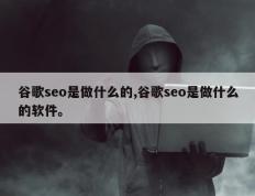 谷歌seo是做什么的,谷歌seo是做什么的软件。