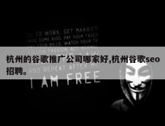 杭州的谷歌推广公司哪家好,杭州谷歌seo招聘。