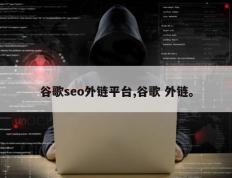 谷歌seo外链平台,谷歌 外链。