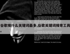 谷歌搜什么关键词最多,谷歌关键词搜索工具。