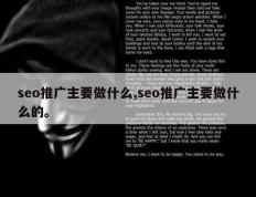 seo推广主要做什么,seo推广主要做什么的。