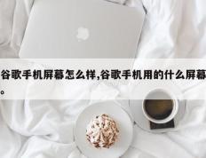 谷歌手机屏幕怎么样,谷歌手机用的什么屏幕。