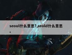 seoul什么意思?,seold什么意思。