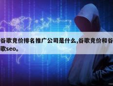 谷歌竞价排名推广公司是什么,谷歌竞价和谷歌seo。