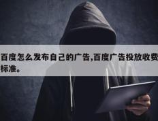 百度怎么发布自己的广告,百度广告投放收费标准。