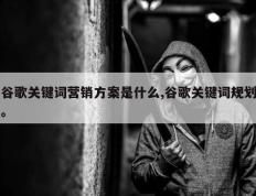 谷歌关键词营销方案是什么,谷歌关键词规划。