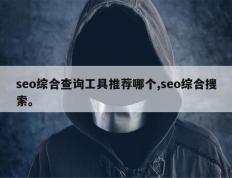seo综合查询工具推荐哪个,seo综合搜索。