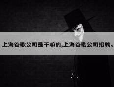 上海谷歌公司是干嘛的,上海谷歌公司招聘。