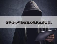 谷歌优化师资格证,谷歌优化师工资。