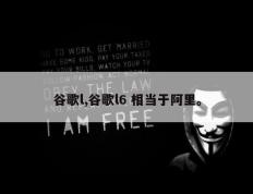 谷歌l,谷歌l6 相当于阿里。