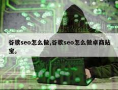 谷歌seo怎么做,谷歌seo怎么做卓商站宝。