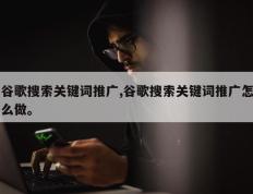 谷歌搜索关键词推广,谷歌搜索关键词推广怎么做。