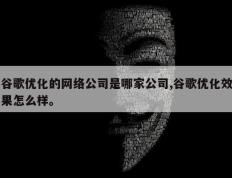 谷歌优化的网络公司是哪家公司,谷歌优化效果怎么样。