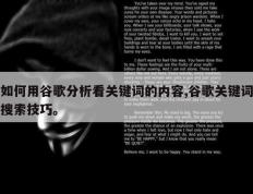 如何用谷歌分析看关键词的内容,谷歌关键词搜索技巧。