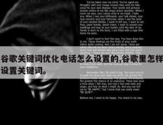 谷歌关键词优化电话怎么设置的,谷歌里怎样设置关键词。