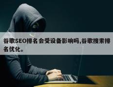谷歌SEO排名会受设备影响吗,谷歌搜索排名优化。