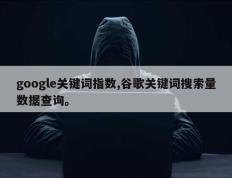 google关键词指数,谷歌关键词搜索量数据查询。
