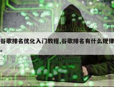 谷歌排名优化入门教程,谷歌排名有什么规律。