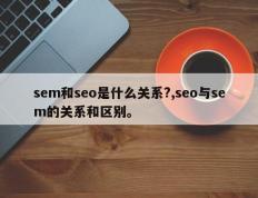sem和seo是什么关系?,seo与sem的关系和区别。