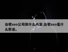谷歌seo公司做什么内容,谷歌seo是什么职业。