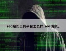 seo站长工具平台怎么样,seo 站长。