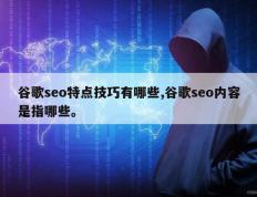 谷歌seo特点技巧有哪些,谷歌seo内容是指哪些。