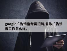 google广告销售专员招聘,谷歌广告销售工作怎么样。