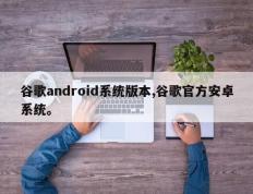谷歌android系统版本,谷歌官方安卓系统。