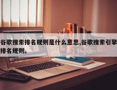 谷歌搜索排名规则是什么意思,谷歌搜索引擎排名规则。