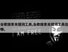 谷歌搜索关键词工具,谷歌搜索关键词工具在哪。