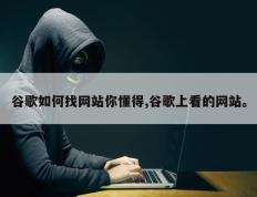 谷歌如何找网站你懂得,谷歌上看的网站。
