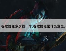 谷歌优化多少钱一个,谷歌优化是什么意思。