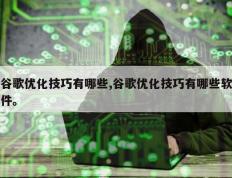 谷歌优化技巧有哪些,谷歌优化技巧有哪些软件。