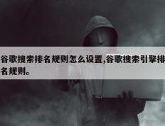 谷歌搜索排名规则怎么设置,谷歌搜索引擎排名规则。