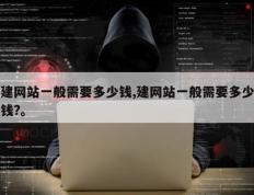建网站一般需要多少钱,建网站一般需要多少钱?。
