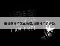 做谷歌推广怎么收费,谷歌推广的好处。