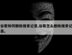 谷歌如何删除搜索记录,谷歌怎么删除搜索记录。