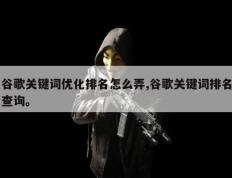 谷歌关键词优化排名怎么弄,谷歌关键词排名查询。