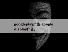 googleplay广告,google display广告。