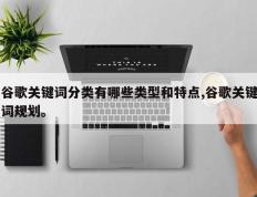 谷歌关键词分类有哪些类型和特点,谷歌关键词规划。