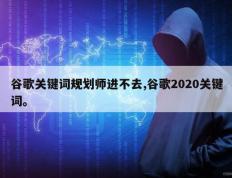 谷歌关键词规划师进不去,谷歌2020关键词。