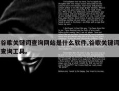 谷歌关键词查询网站是什么软件,谷歌关键词查询工具。