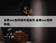 谷歌seo如何做外链操作,谷歌seo视频教程。