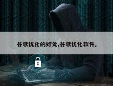 谷歌优化的好处,谷歌优化软件。