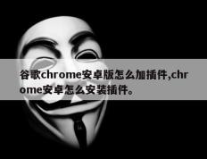谷歌chrome安卓版怎么加插件,chrome安卓怎么安装插件。