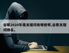 谷歌2020年度关键词有哪些呢,谷歌关键词排名。