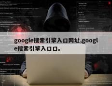 google搜索引擎入口网址,google搜索引擎入口口。