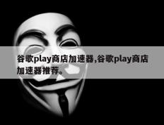 谷歌play商店加速器,谷歌play商店加速器推荐。