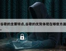 谷歌的主要特点,谷歌的优势体现在哪些方面。