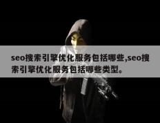 seo搜索引擎优化服务包括哪些,seo搜索引擎优化服务包括哪些类型。